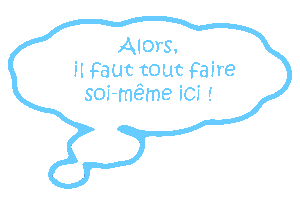 Alors, il faut tout faire soi-même ici !